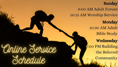 Online Service Schedule Sunday 9:00 AM Adult Forum 10:15 AM Worship Service Monday 10:30 AM Adult Bible Study Wednesday 7:00 PM Building the Beloved Community